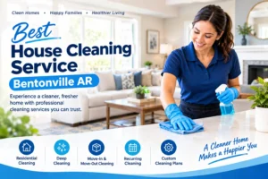 Best House Cleaning Service Bentonville AR: Enjoy a Cleaner, Healthier, and More Comfortable Home